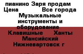  пианино Заря продам › Цена ­ 5 000 - Все города Музыкальные инструменты и оборудование » Клавишные   . Ханты-Мансийский,Нижневартовск г.